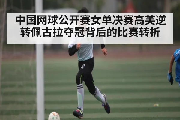 中国网球公开赛女单决赛高芙逆转佩古拉夺冠背后的比赛转折 | kaiyun